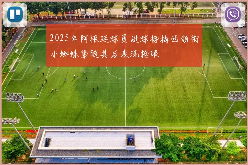 2025年阿根廷球员进球榜梅西领衔小蜘蛛紧随其后表现抢眼
