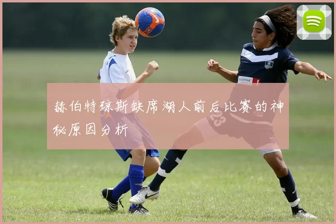 赫伯特琼斯缺席湖人前后比赛的神秘原因分析